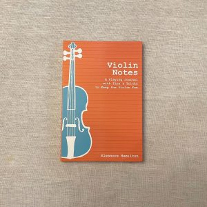 Violin Notes, A Playing Journal with Tips and Tricks to Keep the Violin Fun by Eleanore Hamilton.